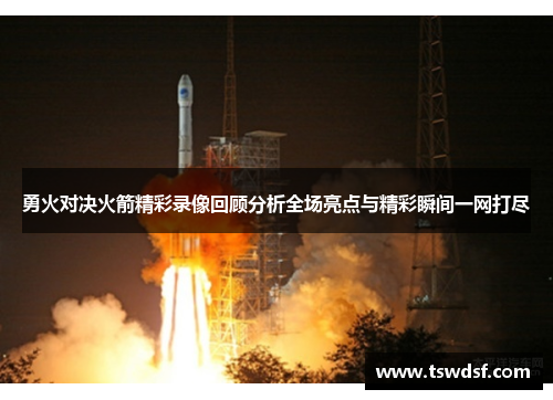 勇火对决火箭精彩录像回顾分析全场亮点与精彩瞬间一网打尽
