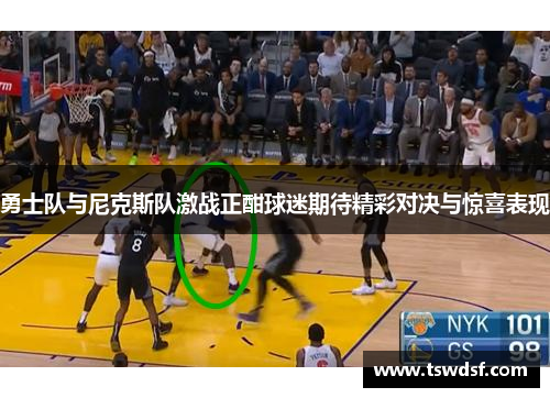 勇士队与尼克斯队激战正酣球迷期待精彩对决与惊喜表现
