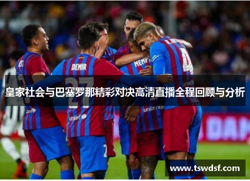 皇家社会与巴塞罗那精彩对决高清直播全程回顾与分析